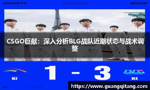 CSGO巨献：深入分析BLG战队近期状态与战术调整