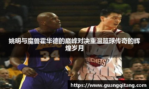 姚明与魔兽霍华德的巅峰对决重温篮球传奇的辉煌岁月