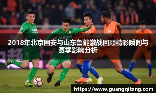 2018年北京国安与山东鲁能激战回顾精彩瞬间与赛季影响分析