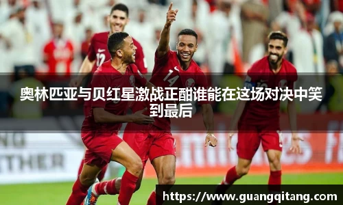 奥林匹亚与贝红星激战正酣谁能在这场对决中笑到最后