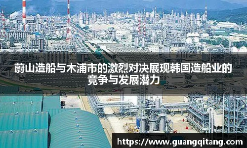 蔚山造船与木浦市的激烈对决展现韩国造船业的竞争与发展潜力