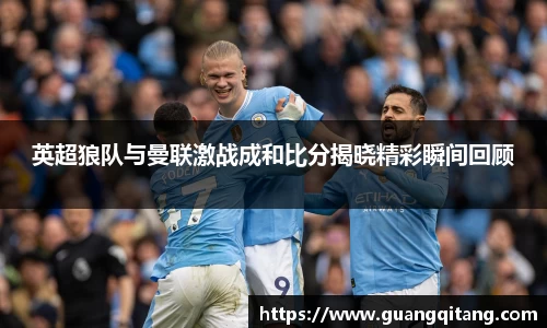 英超狼队与曼联激战成和比分揭晓精彩瞬间回顾