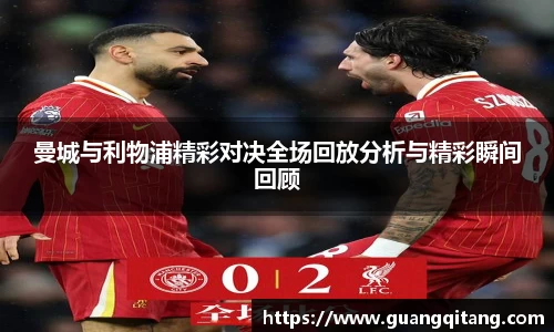 曼城与利物浦精彩对决全场回放分析与精彩瞬间回顾