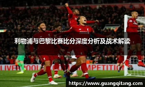 利物浦与巴黎比赛比分深度分析及战术解读